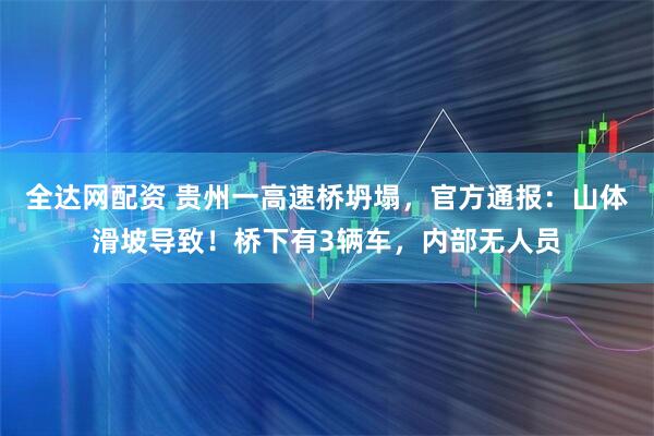全达网配资 贵州一高速桥坍塌,官方通报:山体滑坡导致!桥下有3辆车,内部无人员