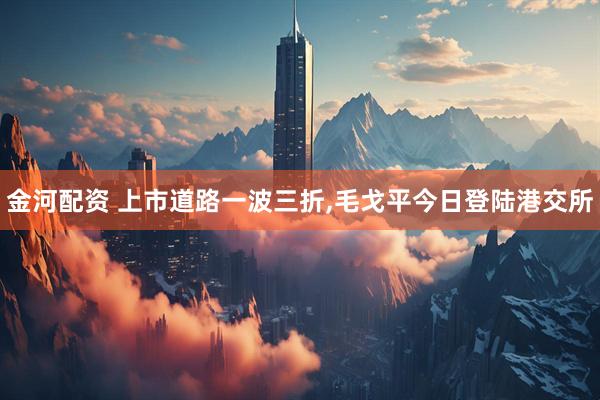 金河配资 上市道路一波三折,毛戈平今日登陆港交所