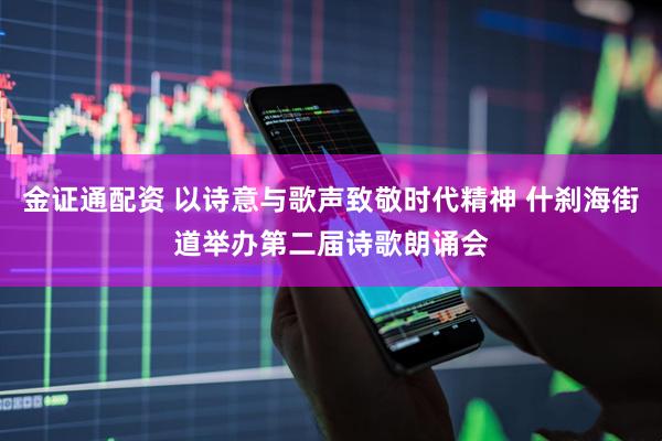 金证通配资 以诗意与歌声致敬时代精神 什刹海街道举办第二届诗歌朗诵会