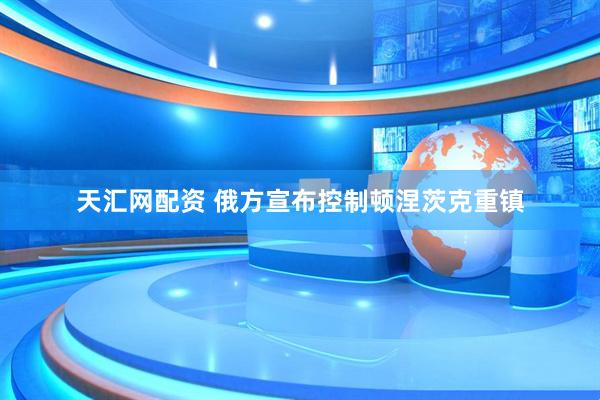 天汇网配资 俄方宣布控制顿涅茨克重镇