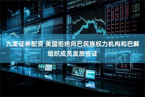 九龙证券配资 美国拒绝向巴民族权力机构和巴解组织成员发放签证