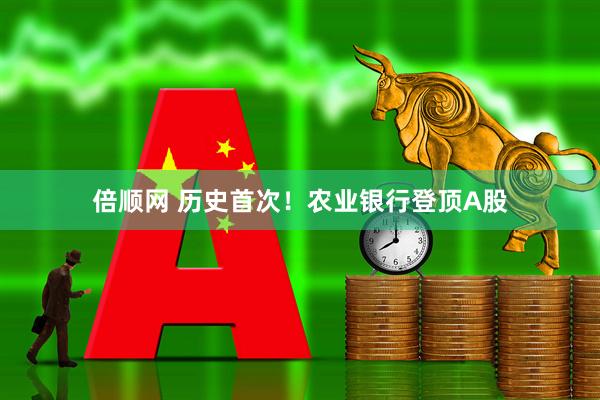倍顺网 历史首次！农业银行登顶A股