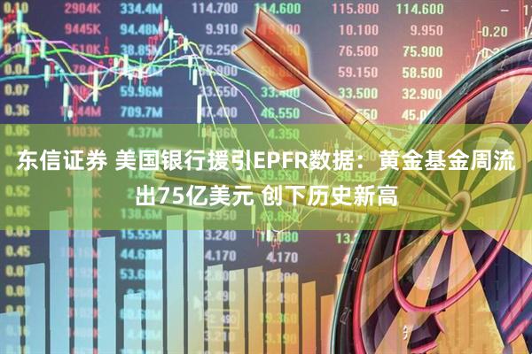 东信证券 美国银行援引EPFR数据：黄金基金周流出75亿美元 创下历史新高