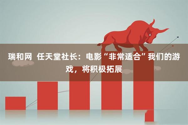 瑞和网  任天堂社长：电影“非常适合”我们的游戏，将积极拓展