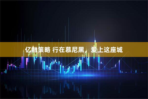 亿融策略 行在慕尼黑，爱上这座城