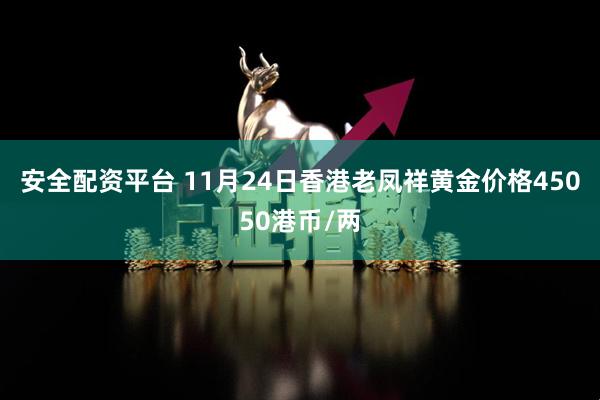 安全配资平台 11月24日香港老凤祥黄金价格45050港币/两