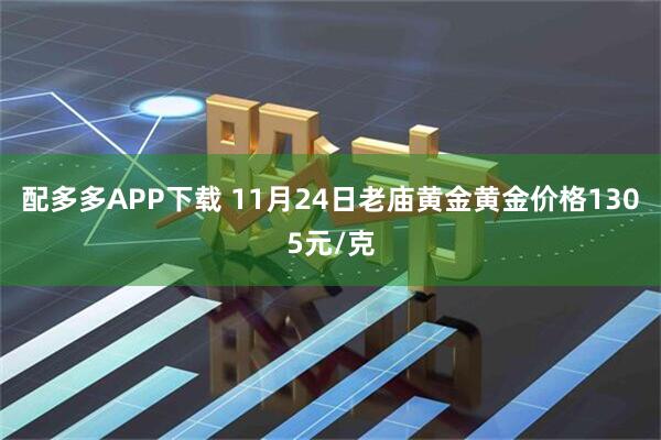 配多多APP下载 11月24日老庙黄金黄金价格1305元/克