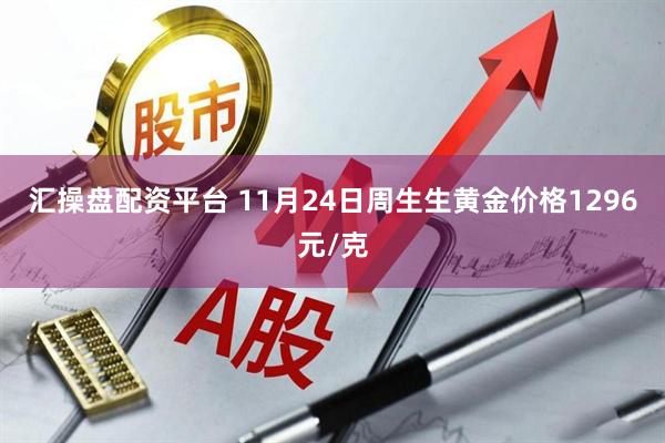汇操盘配资平台 11月24日周生生黄金价格1296元/克