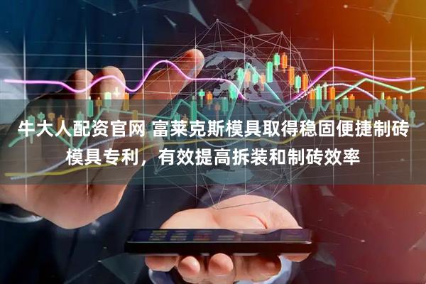 牛大人配资官网 富莱克斯模具取得稳固便捷制砖模具专利,有效提高拆装和制砖效率