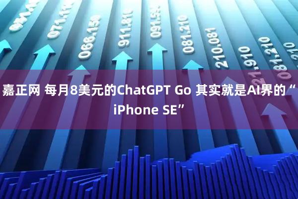嘉正网 每月8美元的ChatGPT Go 其实就是AI界的“iPhone SE”