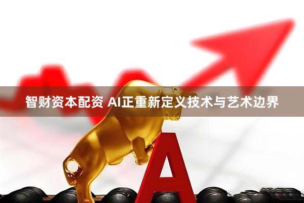 智财资本配资 AI正重新定义技术与艺术边界