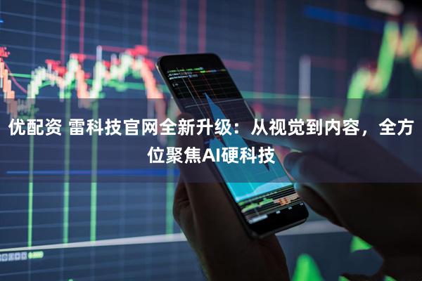 优配资 雷科技官网全新升级：从视觉到内容，全方位聚焦AI硬科技