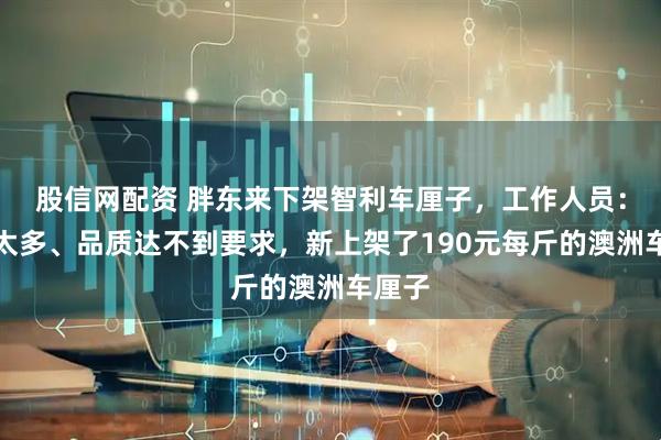 股信网配资 胖东来下架智利车厘子，工作人员：坏果太多、品质达不到要求，新上架了190元每斤的澳洲车厘子